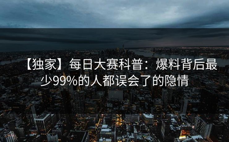 【独家】每日大赛科普：爆料背后最少99%的人都误会了的隐情