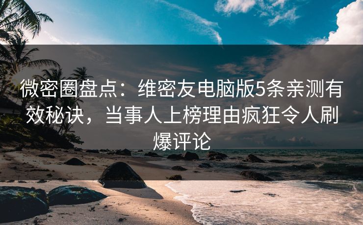 微密圈盘点:维密友电脑版5条亲测有效秘诀,当事人上榜理由疯狂令人刷爆评论 微密圈盘点:维密友电脑版5条亲测有效秘诀,当事人上榜理由疯狂令人刷爆评论