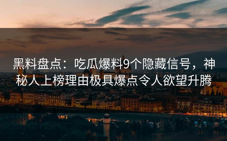 黑料盘点：吃瓜爆料9个隐藏信号，神秘人上榜理由极具爆点令人欲望升腾