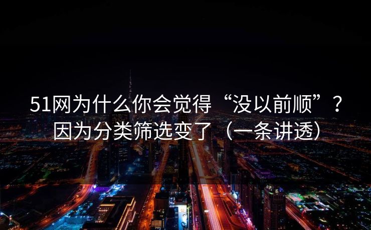 51网为什么你会觉得“没以前顺”？因为分类筛选变了（一条讲透）