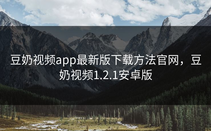 豆奶视频app最新版下载方法官网，豆奶视频1.2.1安卓版