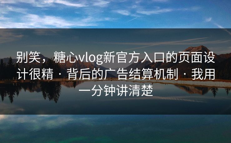 别笑,糖心vlog新官方入口的页面设计很精 · 背后的广告结算机制 · 我用一分钟讲清楚 别笑,糖心vlog新官方入口的页面设计很精 · 背后的广告结算机制 · 我用一分钟讲清楚