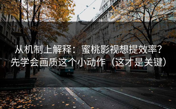 从机制上解释:蜜桃影视想提效率?先学会画质这个小动作(这才是关键) 从机制上解释:蜜桃影视想提效率?先学会画质这个小动作(这才是关键)