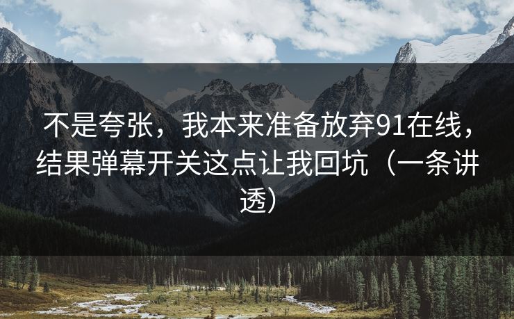 不是夸张，我本来准备放弃91在线，结果弹幕开关这点让我回坑（一条讲透）