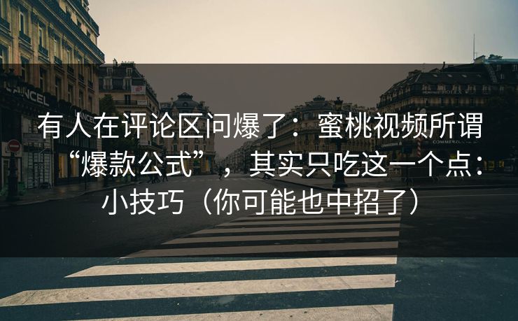 有人在评论区问爆了：蜜桃视频所谓“爆款公式”，其实只吃这一个点：小技巧（你可能也中招了）